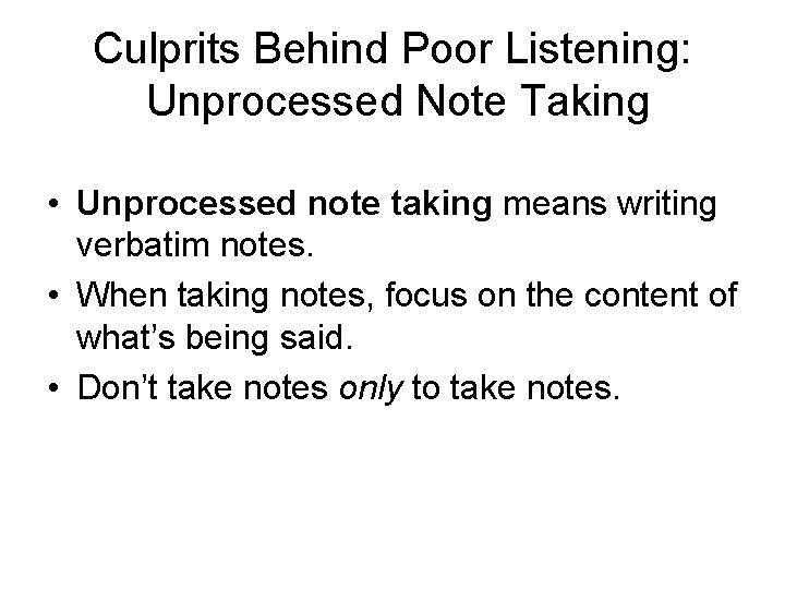 Culprits Behind Poor Listening: Unprocessed Note Taking • Unprocessed note taking means writing verbatim