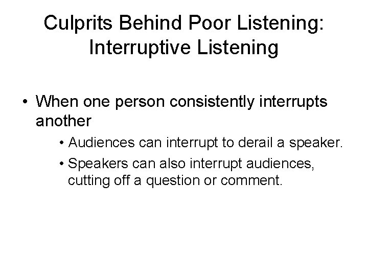Culprits Behind Poor Listening: Interruptive Listening • When one person consistently interrupts another •