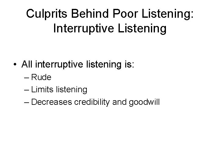 Culprits Behind Poor Listening: Interruptive Listening • All interruptive listening is: – Rude –