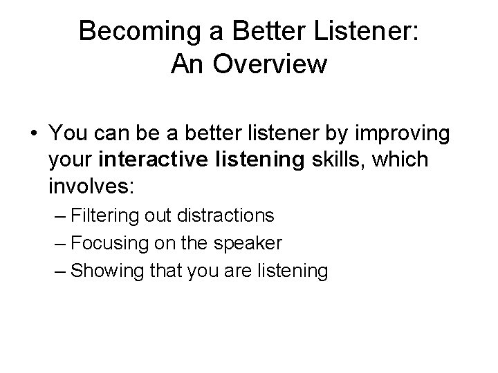 Becoming a Better Listener: An Overview • You can be a better listener by