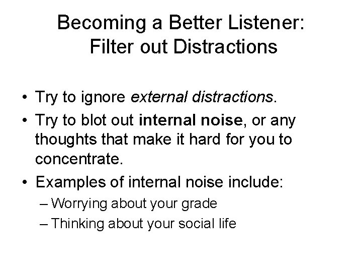 Becoming a Better Listener: Filter out Distractions • Try to ignore external distractions. •