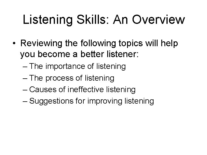 Listening Skills: An Overview • Reviewing the following topics will help you become a