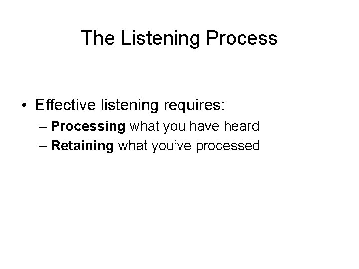 The Listening Process • Effective listening requires: – Processing what you have heard –