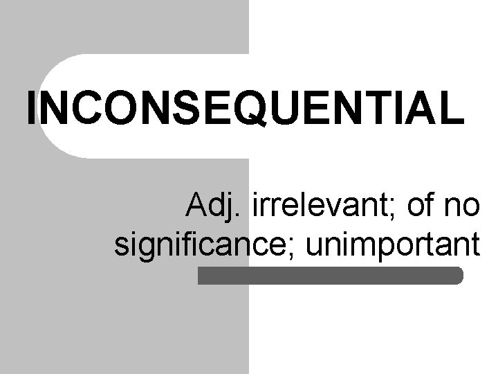 INCONSEQUENTIAL Adj. irrelevant; of no significance; unimportant INCONSEQUENTIAL Adj. irrelevant; of no significance; unimportant
