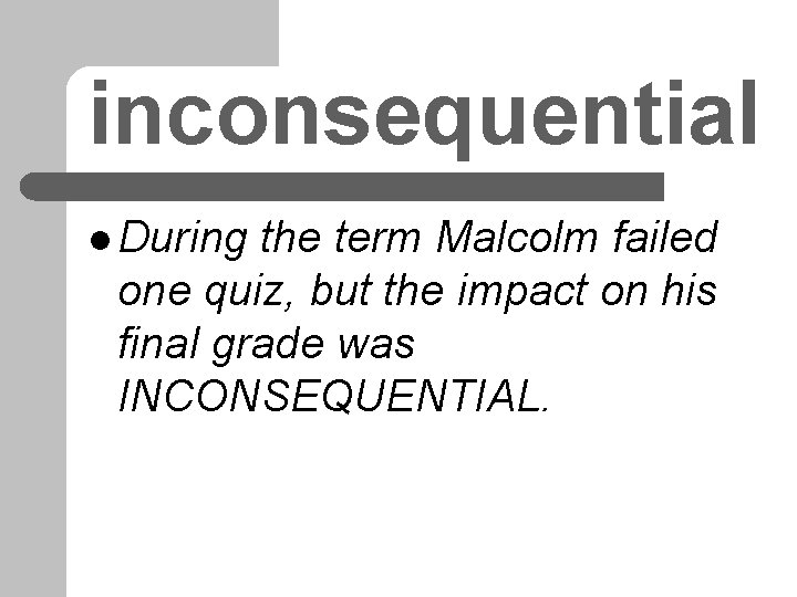 inconsequential l During the term Malcolm failed one quiz, but the impact on his inconsequential l During the term Malcolm failed one quiz, but the impact on his