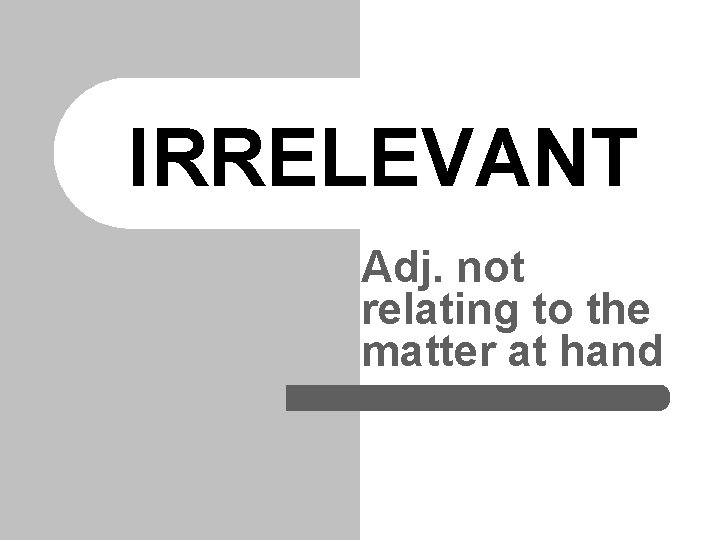 IRRELEVANT Adj. not relating to the matter at hand IRRELEVANT Adj. not relating to the matter at hand