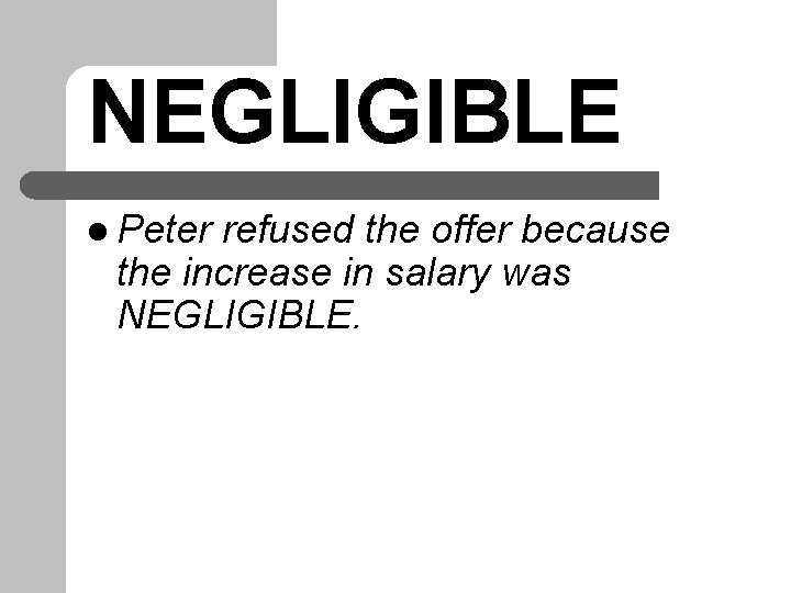 NEGLIGIBLE l Peter refused the offer because the increase in salary was NEGLIGIBLE. NEGLIGIBLE l Peter refused the offer because the increase in salary was NEGLIGIBLE.