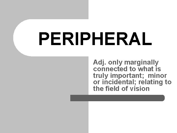 PERIPHERAL Adj. only marginally connected to what is truly important; minor or incidental; relating PERIPHERAL Adj. only marginally connected to what is truly important; minor or incidental; relating