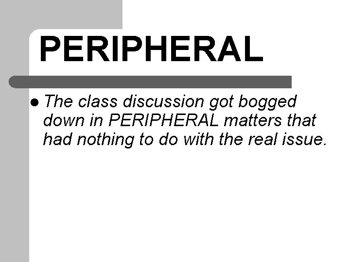 PERIPHERAL l The class discussion got bogged down in PERIPHERAL matters that had nothing PERIPHERAL l The class discussion got bogged down in PERIPHERAL matters that had nothing