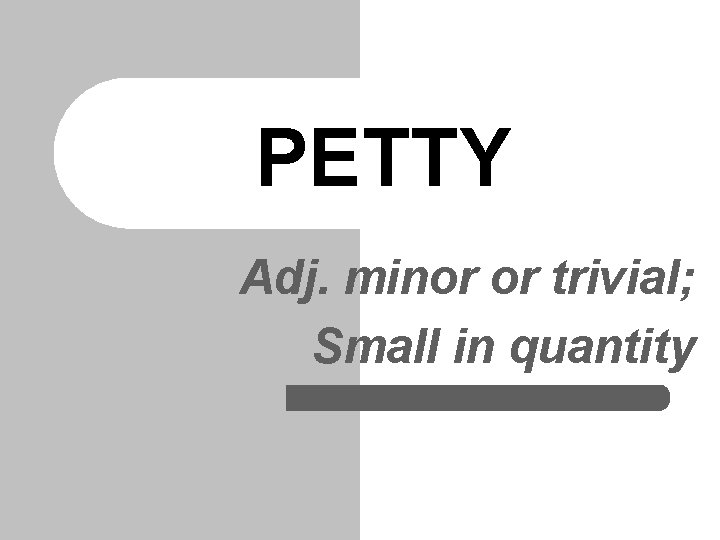 PETTY Adj. minor or trivial; Small in quantity PETTY Adj. minor or trivial; Small in quantity