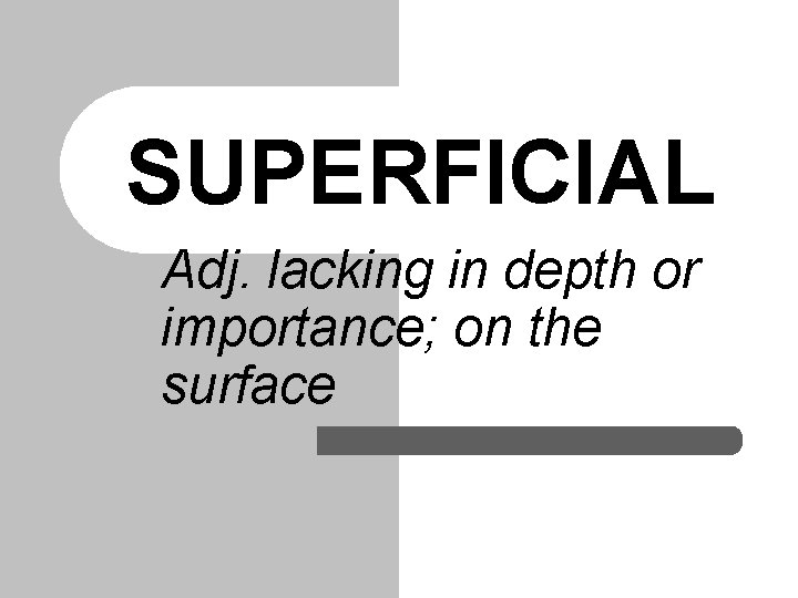 SUPERFICIAL Adj. lacking in depth or importance; on the surface SUPERFICIAL Adj. lacking in depth or importance; on the surface