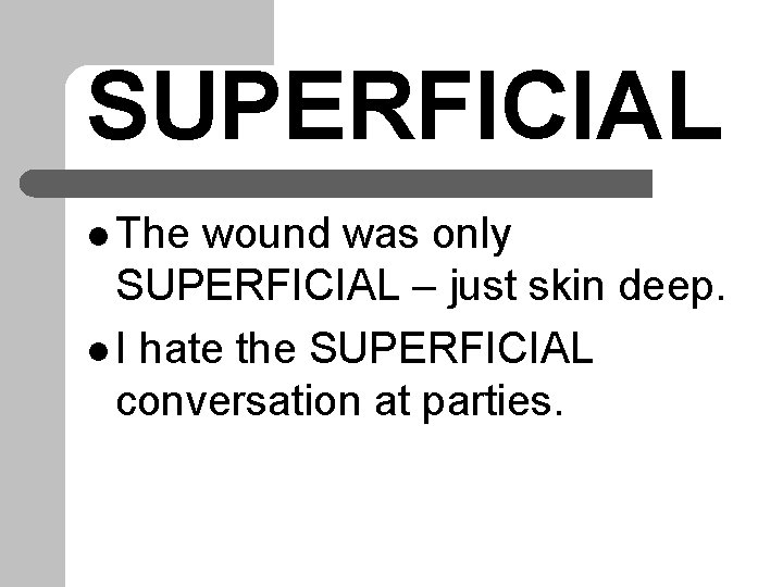 SUPERFICIAL l The wound was only SUPERFICIAL – just skin deep. l I hate SUPERFICIAL l The wound was only SUPERFICIAL – just skin deep. l I hate