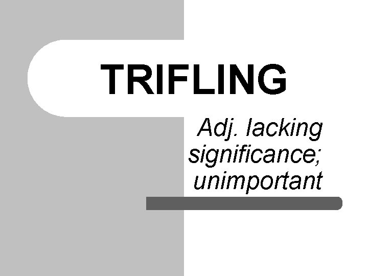 TRIFLING Adj. lacking significance; unimportant TRIFLING Adj. lacking significance; unimportant