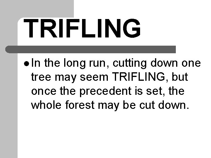 TRIFLING l In the long run, cutting down one tree may seem TRIFLING, but TRIFLING l In the long run, cutting down one tree may seem TRIFLING, but
