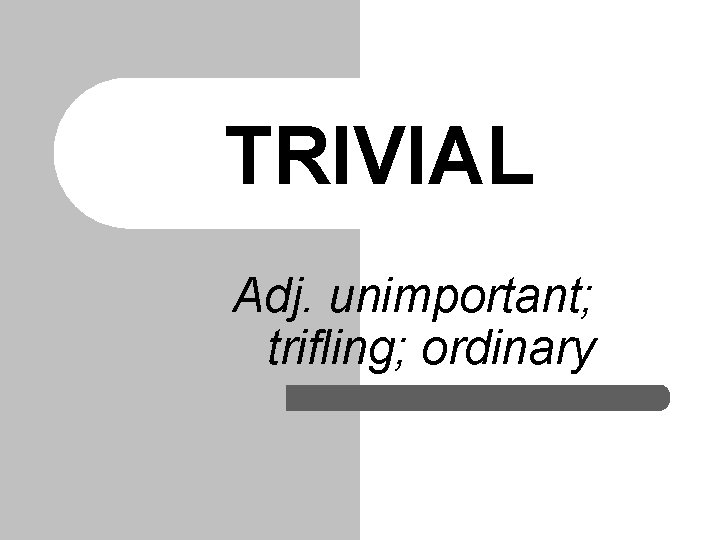 TRIVIAL Adj. unimportant; trifling; ordinary TRIVIAL Adj. unimportant; trifling; ordinary