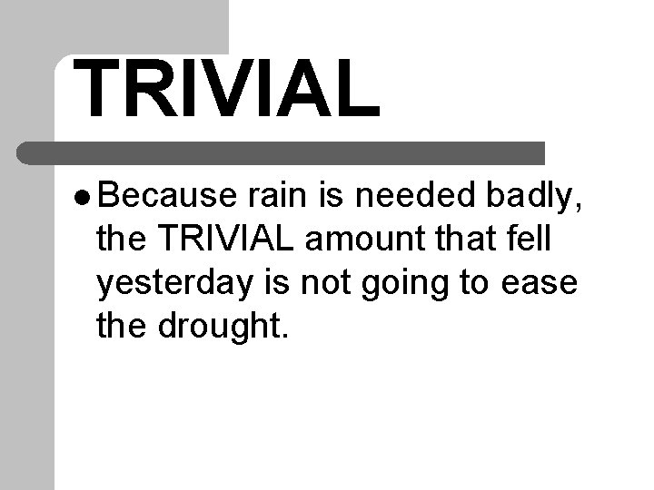 TRIVIAL l Because rain is needed badly, the TRIVIAL amount that fell yesterday is TRIVIAL l Because rain is needed badly, the TRIVIAL amount that fell yesterday is