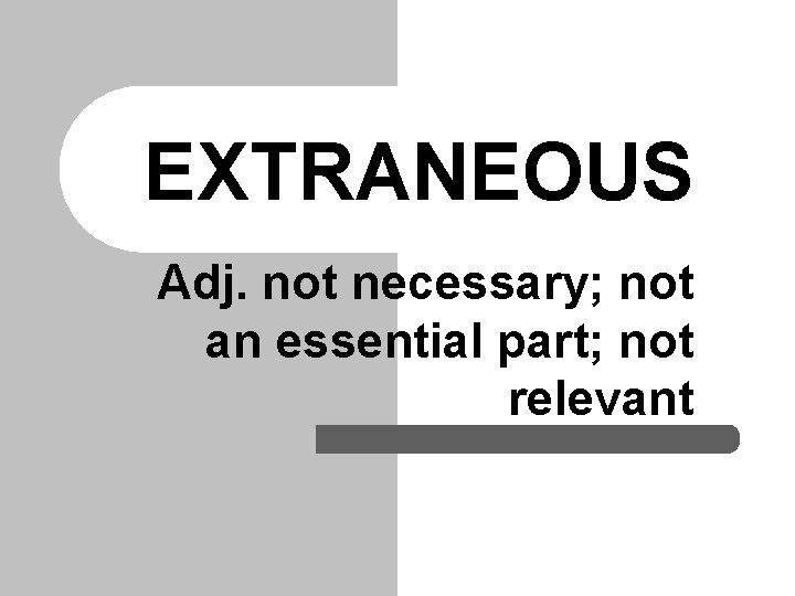 EXTRANEOUS Adj. not necessary; not an essential part; not relevant EXTRANEOUS Adj. not necessary; not an essential part; not relevant