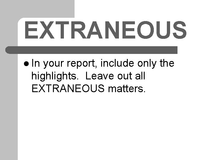 EXTRANEOUS l In your report, include only the highlights. Leave out all EXTRANEOUS matters. EXTRANEOUS l In your report, include only the highlights. Leave out all EXTRANEOUS matters.