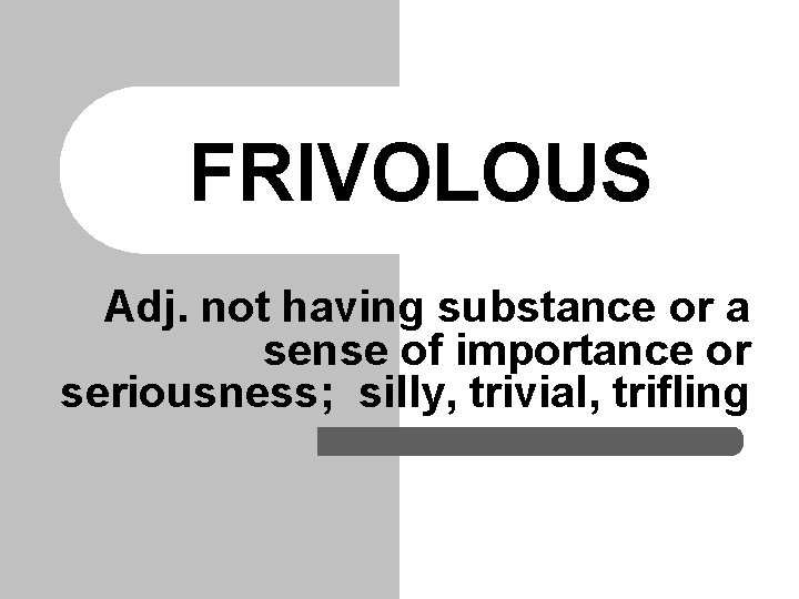 FRIVOLOUS Adj. not having substance or a sense of importance or seriousness; silly, trivial, FRIVOLOUS Adj. not having substance or a sense of importance or seriousness; silly, trivial,