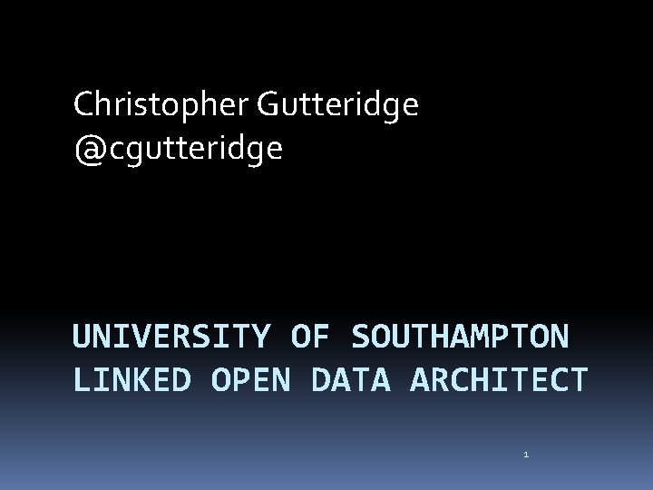 Christopher Gutteridge @cgutteridge UNIVERSITY OF SOUTHAMPTON LINKED OPEN DATA ARCHITECT 1 