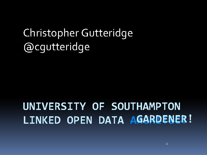 Christopher Gutteridge @cgutteridge UNIVERSITY OF SOUTHAMPTON GARDENER! LINKED OPEN DATA ARCHITECT 2 
