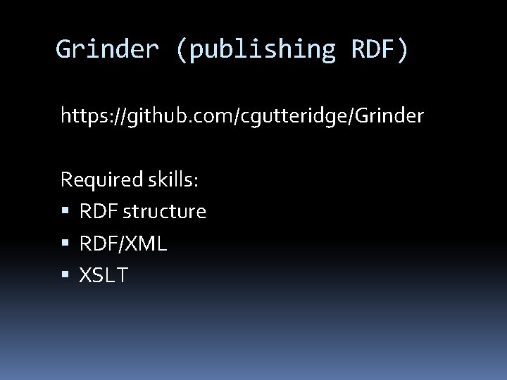 Grinder (publishing RDF) https: //github. com/cgutteridge/Grinder Required skills: RDF structure RDF/XML XSLT 