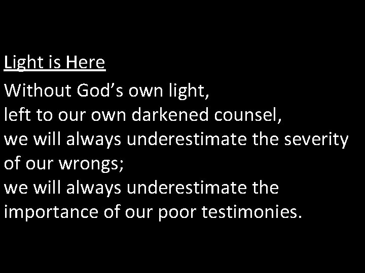 Light is Here Without God’s own light, left to our own darkened counsel, we