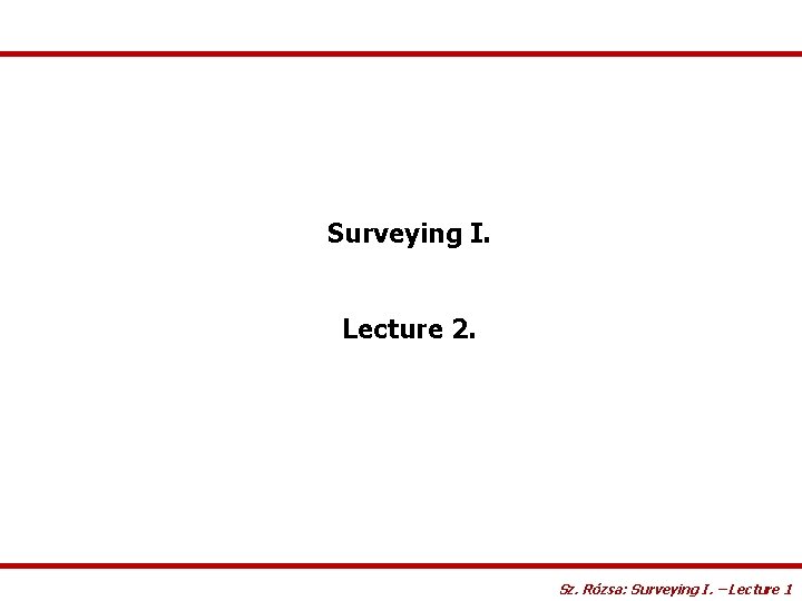 Surveying I. Lecture 2. Sz. Rózsa: Surveying I. – Lecture 1 