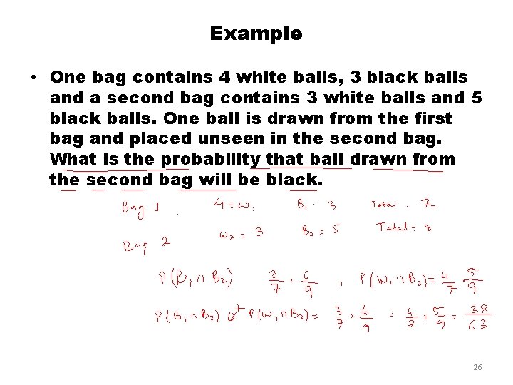 Example • One bag contains 4 white balls, 3 black balls and a second Example • One bag contains 4 white balls, 3 black balls and a second