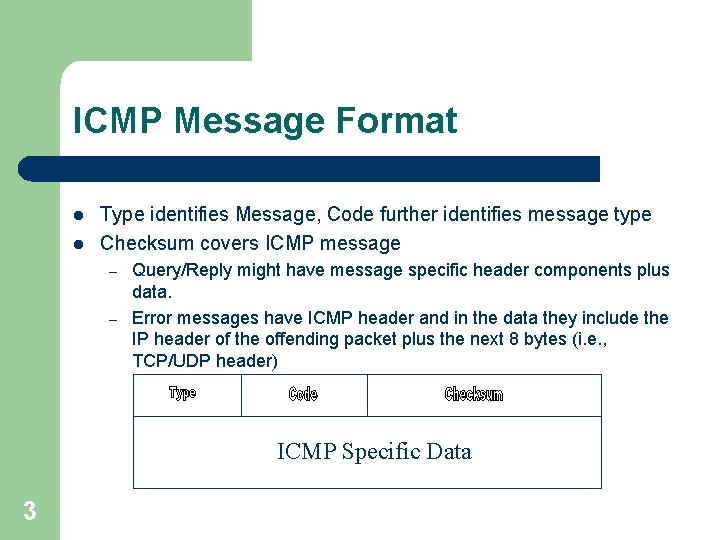 ICMP Message Format l l Type identifies Message, Code further identifies message type Checksum