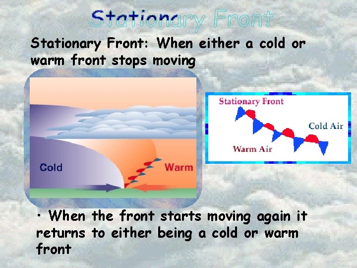 Stationary Front: When either a cold or warm front stops moving • When the