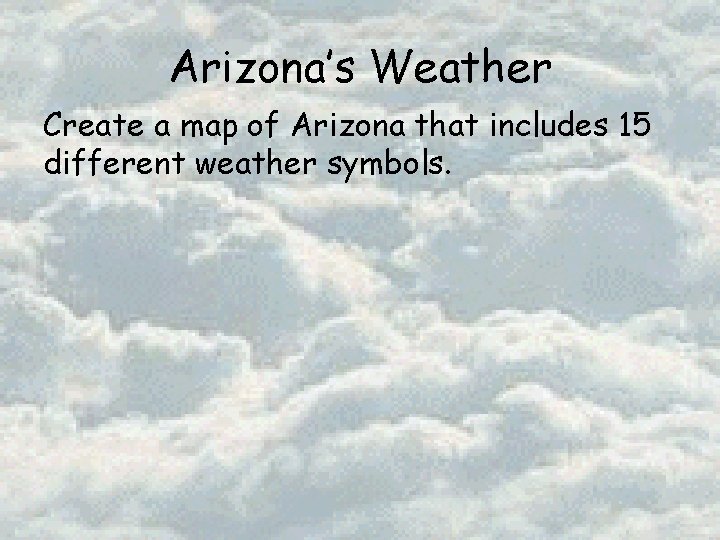 Arizona’s Weather Create a map of Arizona that includes 15 different weather symbols. 