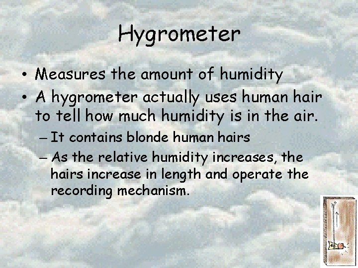 Hygrometer • Measures the amount of humidity • A hygrometer actually uses human hair