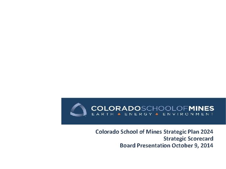 Colorado School of Mines Strategic Plan 2024 Strategic Scorecard Board Presentation October 9, 2014