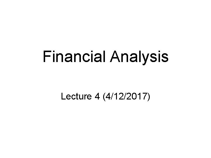 Financial Analysis Lecture 4 (4/12/2017) 