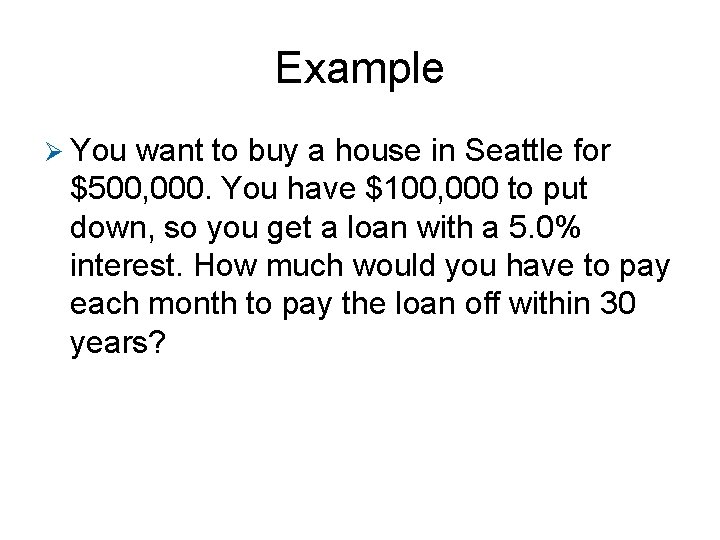 Example Ø You want to buy a house in Seattle for $500, 000. You