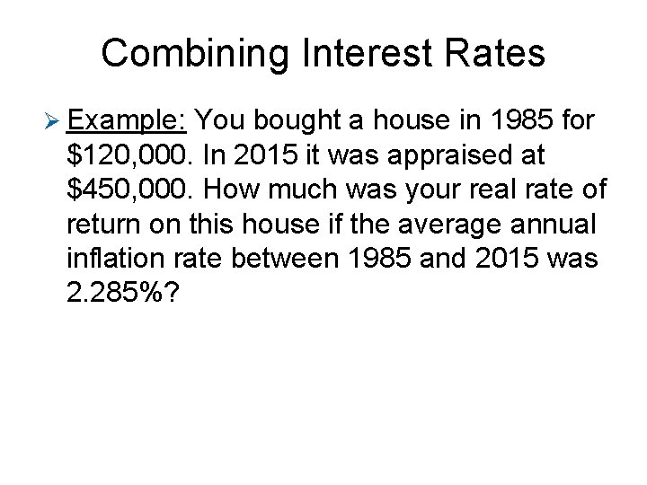 Combining Interest Rates Ø Example: You bought a house in 1985 for $120, 000.