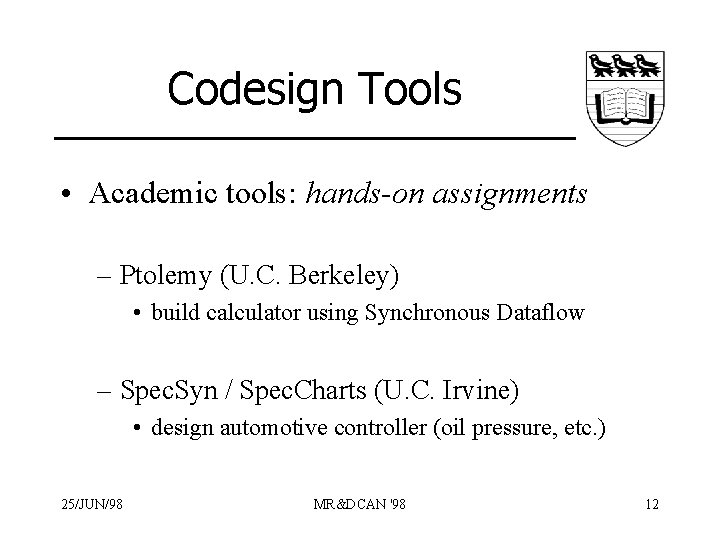 Codesign Tools • Academic tools: hands-on assignments – Ptolemy (U. C. Berkeley) • build