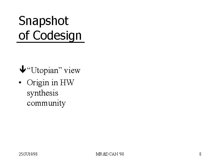 Snapshot of Codesign ê “Utopian” view • Origin in HW synthesis community 25/JUN/98 MR&DCAN