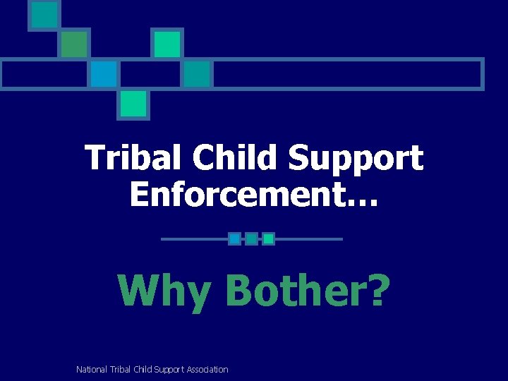 Tribal Child Support Enforcement… Why Bother? National Tribal Child Support Association 