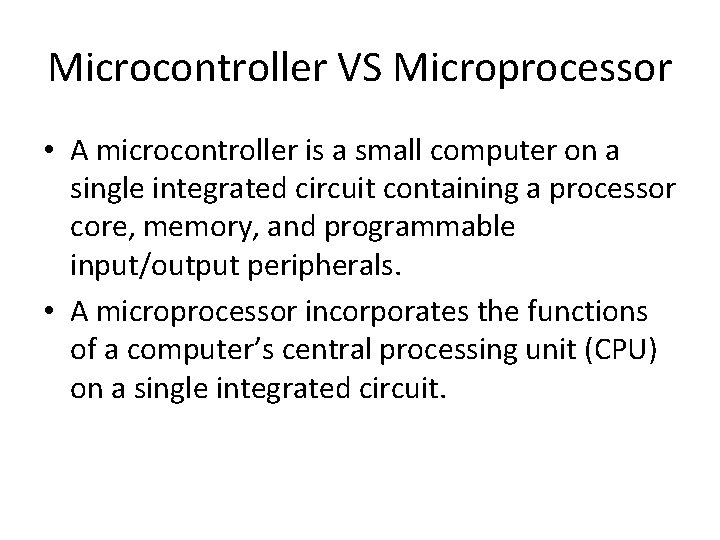 Microcontroller VS Microprocessor • A microcontroller is a small computer on a single integrated