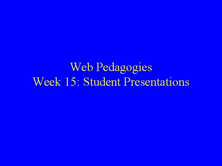 Web Pedagogies Week 15: Student Presentations 