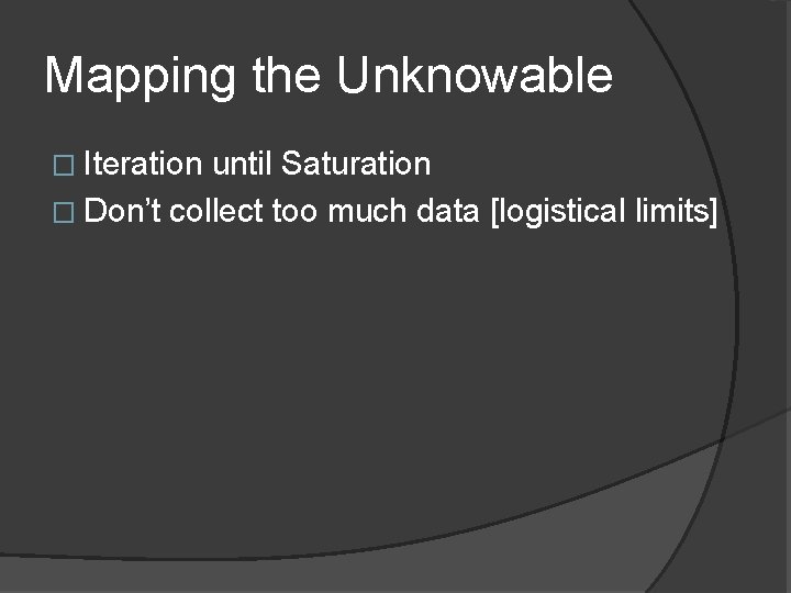 Mapping the Unknowable � Iteration until Saturation � Don’t collect too much data [logistical