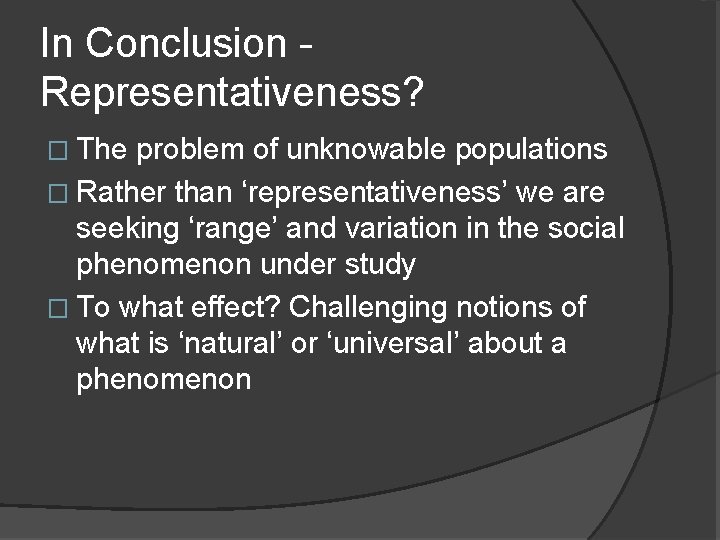 In Conclusion Representativeness? � The problem of unknowable populations � Rather than ‘representativeness’ we