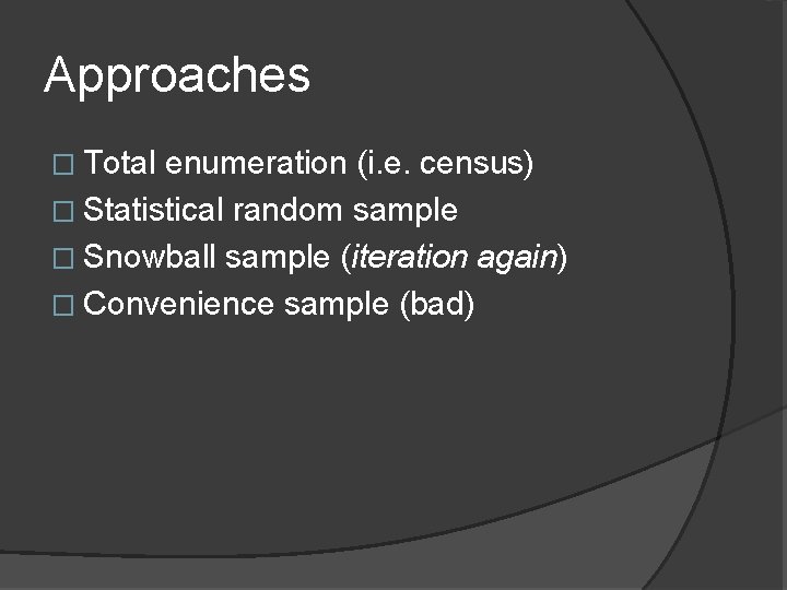 Approaches � Total enumeration (i. e. census) � Statistical random sample � Snowball sample