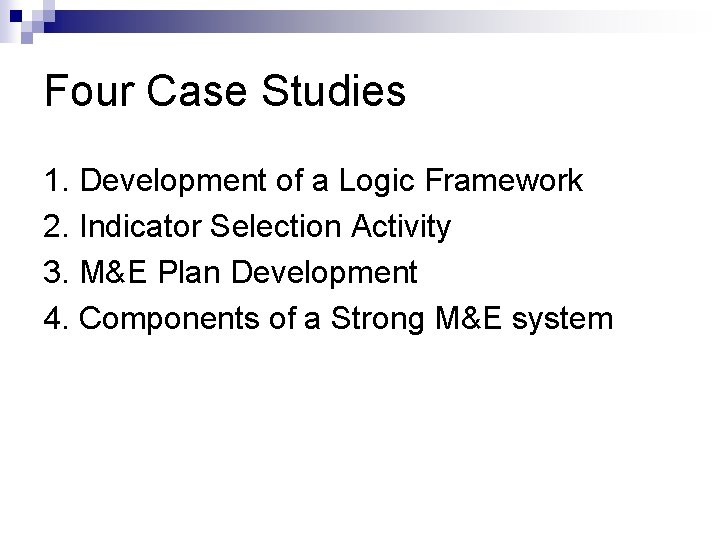 Four Case Studies 1. Development of a Logic Framework 2. Indicator Selection Activity 3.