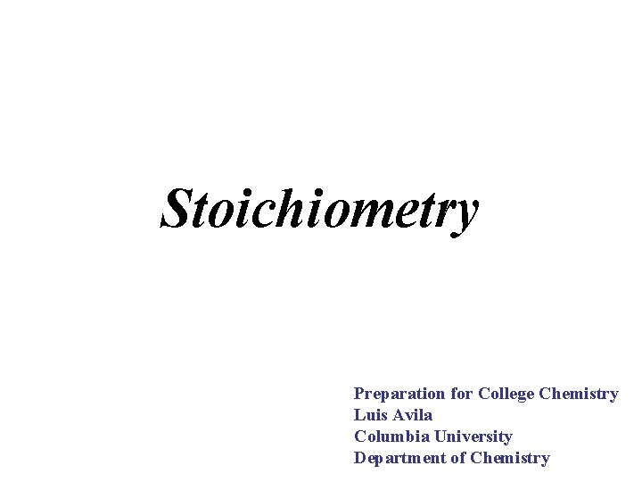 Stoichiometry Preparation for College Chemistry Luis Avila Columbia University Department of Chemistry 