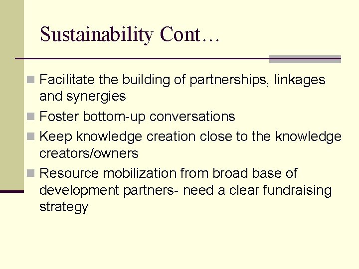 Sustainability Cont… n Facilitate the building of partnerships, linkages and synergies n Foster bottom-up