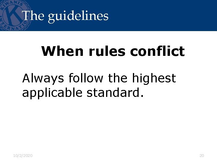 The guidelines When rules conflict Always follow the highest applicable standard. 10/2/2020 20 