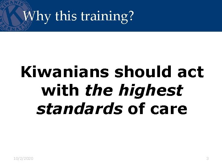 Why this training? Kiwanians should act with the highest standards of care 10/2/2020 3